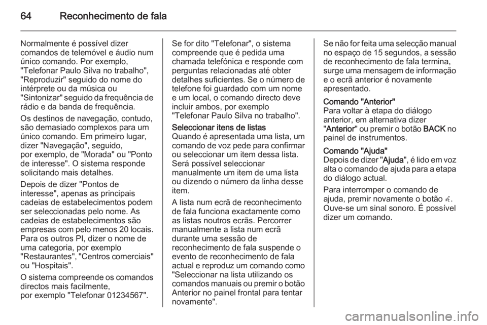 OPEL ASTRA J 2015 Manual de Informação e Lazer (in Portugues) 64Reconhecimento de fala
Normalmente é possível dizer
comandos de telemóvel e áudio num
único comando. Por exemplo,
"Telefonar Paulo Silva no trabalho",
"Reproduzir" seguido do no OPEL ASTRA J 2015 Manual de Informação e Lazer (in Portugues) 64Reconhecimento de fala
Normalmente é possível dizer
comandos de telemóvel e áudio num
único comando. Por exemplo,
"Telefonar Paulo Silva no trabalho",
"Reproduzir" seguido do no