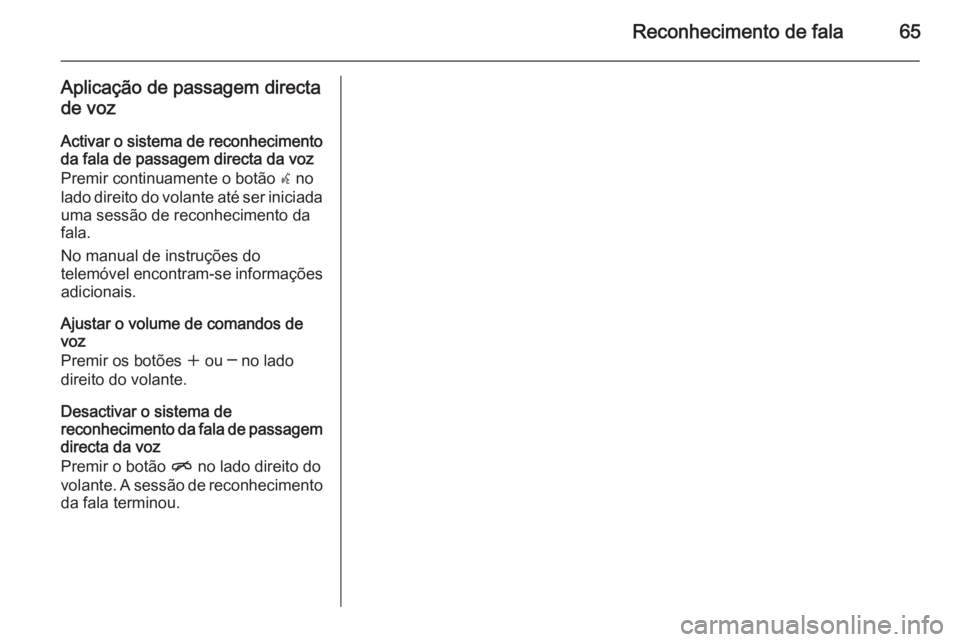 OPEL ASTRA J 2015 Manual de Informação e Lazer (in Portugues) Reconhecimento de fala65
Aplicação de passagem directade voz
Activar o sistema de reconhecimento da fala de passagem directa da voz
Premir continuamente o botão w no
lado direito do volante até s OPEL ASTRA J 2015 Manual de Informação e Lazer (in Portugues) Reconhecimento de fala65
Aplicação de passagem directade voz
Activar o sistema de reconhecimento da fala de passagem directa da voz
Premir continuamente o botão w no
lado direito do volante até s
