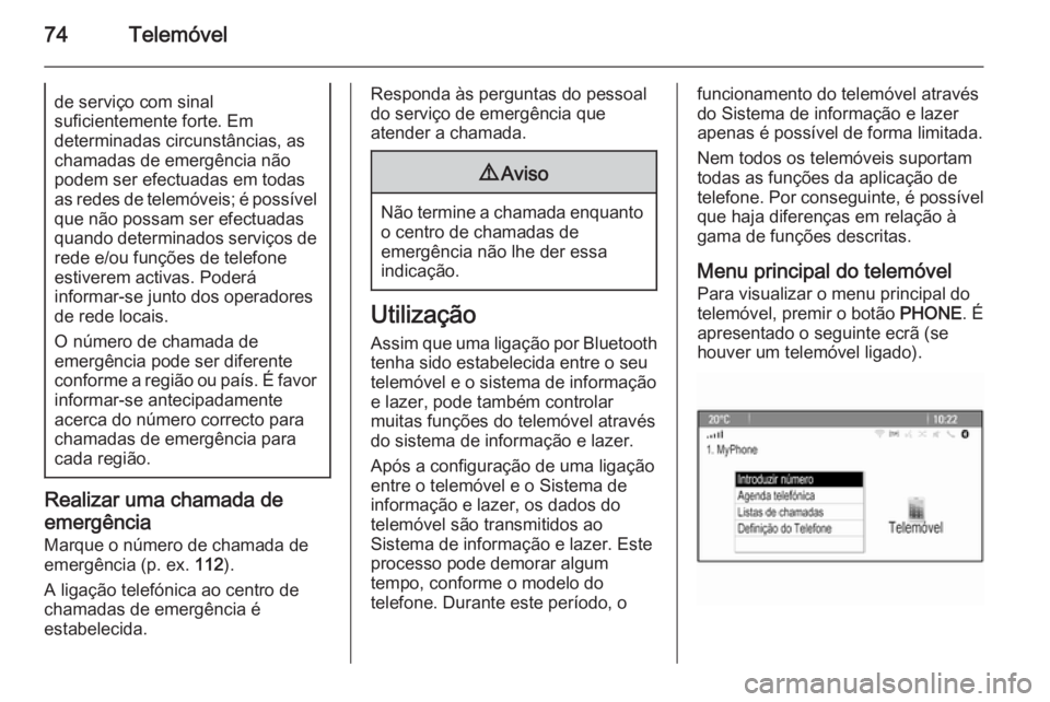 OPEL ASTRA J 2015 Manual de Informação e Lazer (in Portugues) 74Telemóvelde serviço com sinal
suficientemente forte. Em
determinadas circunstâncias, as
chamadas de emergência não
podem ser efectuadas em todas
as redes de telemóveis; é possível que não p OPEL ASTRA J 2015 Manual de Informação e Lazer (in Portugues) 74Telemóvelde serviço com sinal
suficientemente forte. Em
determinadas circunstâncias, as
chamadas de emergência não
podem ser efectuadas em todas
as redes de telemóveis; é possível que não p