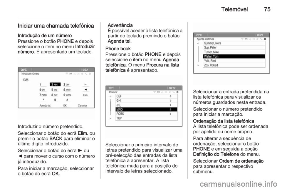 OPEL ASTRA J 2015 Manual de Informação e Lazer (in Portugues) Telemóvel75
Iniciar uma chamada telefónicaIntrodução de um número
Pressione o botão PHONE e depois
seleccione o item no menu Introduzir
número . É apresentado um teclado.
Introduzir o númer OPEL ASTRA J 2015 Manual de Informação e Lazer (in Portugues) Telemóvel75
Iniciar uma chamada telefónicaIntrodução de um número
Pressione o botão PHONE e depois
seleccione o item no menu Introduzir
número . É apresentado um teclado.
Introduzir o númer
