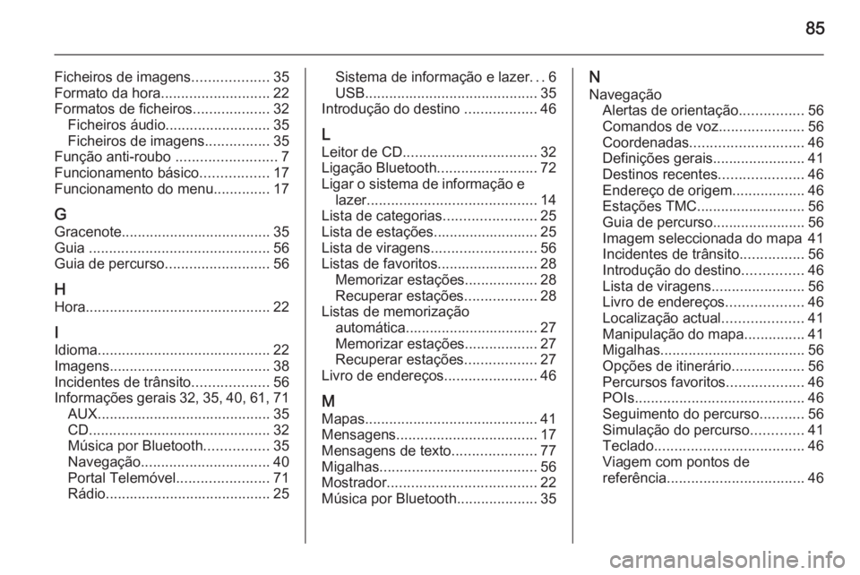 OPEL ASTRA J 2015 Manual de Informação e Lazer (in Portugues) 85
Ficheiros de imagens...................35
Formato da hora ........................... 22
Formatos de ficheiros ...................32
Ficheiros áudio .......................... 35
Ficheiros de imag OPEL ASTRA J 2015 Manual de Informação e Lazer (in Portugues) 85
Ficheiros de imagens...................35
Formato da hora ........................... 22
Formatos de ficheiros ...................32
Ficheiros áudio .......................... 35
Ficheiros de imag