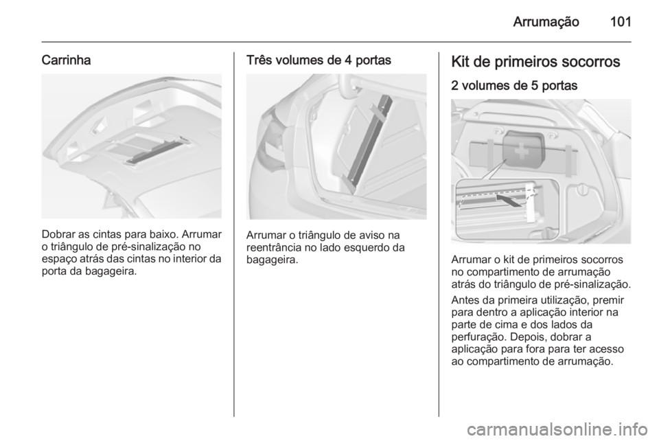 OPEL ASTRA J 2015 Manual de Instruções (in Portugues) Arrumação101
Carrinha
Dobrar as cintas para baixo. Arrumaro triângulo de pré-sinalização no
espaço atrás das cintas no interior da
porta da bagageira.
Três volumes de 4 portas
Arrumar o triâ OPEL ASTRA J 2015 Manual de Instruções (in Portugues) Arrumação101
Carrinha
Dobrar as cintas para baixo. Arrumaro triângulo de pré-sinalização no
espaço atrás das cintas no interior da
porta da bagageira.
Três volumes de 4 portas
Arrumar o triâ