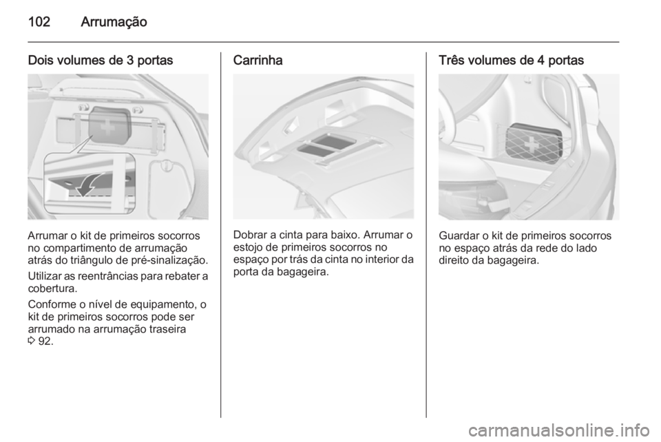 OPEL ASTRA J 2015 Manual de Instruções (in Portugues) 102Arrumação
Dois volumes de 3 portas
Arrumar o kit de primeiros socorros
no compartimento de arrumação atrás do triângulo de pré-sinalização.
Utilizar as reentrâncias para rebater a
cobertu OPEL ASTRA J 2015 Manual de Instruções (in Portugues) 102Arrumação
Dois volumes de 3 portas
Arrumar o kit de primeiros socorros
no compartimento de arrumação atrás do triângulo de pré-sinalização.
Utilizar as reentrâncias para rebater a
cobertu