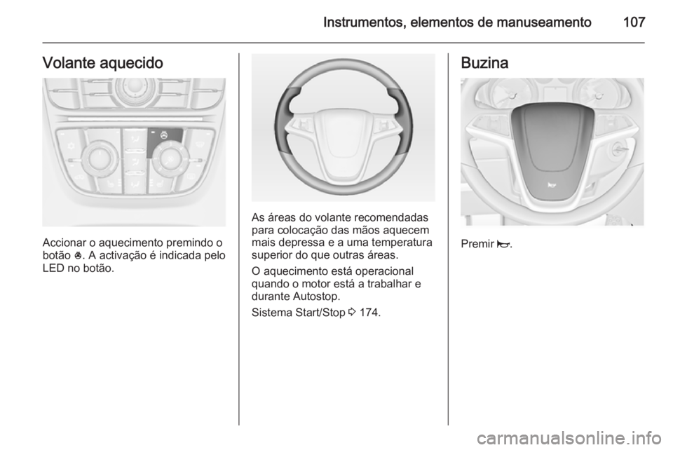 OPEL ASTRA J 2015 Manual de Instruções (in Portugues) Instrumentos, elementos de manuseamento107Volante aquecido
Accionar o aquecimento premindo o
botão *. A activação é indicada pelo
LED no botão.
As áreas do volante recomendadas
para colocação OPEL ASTRA J 2015 Manual de Instruções (in Portugues) Instrumentos, elementos de manuseamento107Volante aquecido
Accionar o aquecimento premindo o
botão *. A activação é indicada pelo
LED no botão.
As áreas do volante recomendadas
para colocação