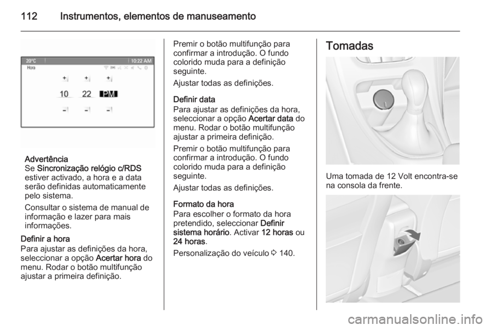 OPEL ASTRA J 2015 Manual de Instruções (in Portugues) 112Instrumentos, elementos de manuseamento
Advertência
Se Sincronização relógio c/RDS
estiver activado, a hora e a data
serão definidas automaticamente pelo sistema.
Consultar o sistema de manua OPEL ASTRA J 2015 Manual de Instruções (in Portugues) 112Instrumentos, elementos de manuseamento
Advertência
Se Sincronização relógio c/RDS
estiver activado, a hora e a data
serão definidas automaticamente pelo sistema.
Consultar o sistema de manua