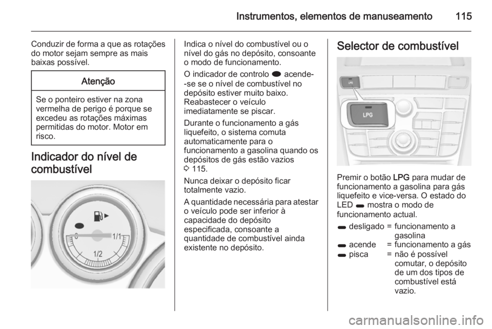 OPEL ASTRA J 2015 Manual de Instruções (in Portugues) Instrumentos, elementos de manuseamento115
Conduzir de forma a que as rotaçõesdo motor sejam sempre as mais
baixas possível.Atenção
Se o ponteiro estiver na zona vermelha de perigo é porque se
e OPEL ASTRA J 2015 Manual de Instruções (in Portugues) Instrumentos, elementos de manuseamento115
Conduzir de forma a que as rotaçõesdo motor sejam sempre as mais
baixas possível.Atenção
Se o ponteiro estiver na zona vermelha de perigo é porque se
e