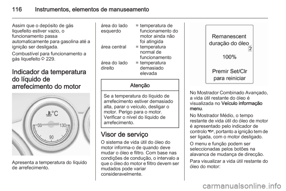 OPEL ASTRA J 2015 Manual de Instruções (in Portugues) 116Instrumentos, elementos de manuseamento
Assim que o depósito de gás
liquefeito estiver vazio, o
funcionamento passa
automaticamente para gasolina até a
ignição ser desligada.
Combustível para OPEL ASTRA J 2015 Manual de Instruções (in Portugues) 116Instrumentos, elementos de manuseamento
Assim que o depósito de gás
liquefeito estiver vazio, o
funcionamento passa
automaticamente para gasolina até a
ignição ser desligada.
Combustível para