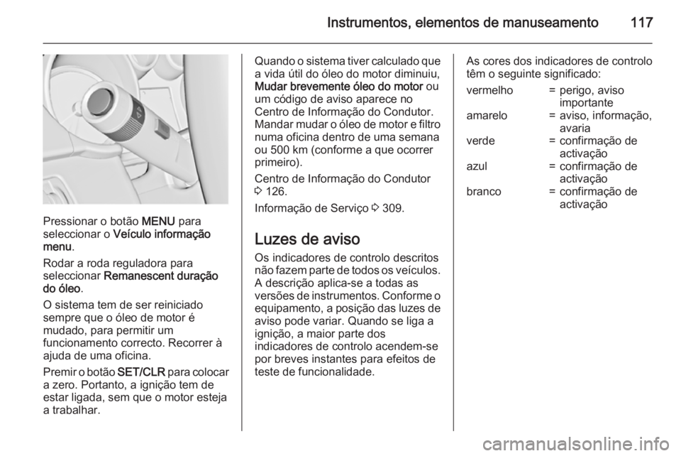 OPEL ASTRA J 2015 Manual de Instruções (in Portugues) Instrumentos, elementos de manuseamento117
Pressionar o botão MENU para
seleccionar o Veículo informação
menu .
Rodar a roda reguladora para
seleccionar Remanescent duração
do óleo .
O sistem OPEL ASTRA J 2015 Manual de Instruções (in Portugues) Instrumentos, elementos de manuseamento117
Pressionar o botão MENU para
seleccionar o Veículo informação
menu .
Rodar a roda reguladora para
seleccionar Remanescent duração
do óleo .
O sistem
