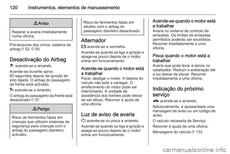 OPEL ASTRA J 2015 Manual de Instruções (in Portugues) 120Instrumentos, elementos de manuseamento9Aviso
Reparar a avaria imediatamente
numa oficina.
Pré-tensores dos cintos, sistema de
airbag 3 52, 3 55.
Desactivação do Airbag
V acende-se a amarelo. OPEL ASTRA J 2015 Manual de Instruções (in Portugues) 120Instrumentos, elementos de manuseamento9Aviso
Reparar a avaria imediatamente
numa oficina.
Pré-tensores dos cintos, sistema de
airbag 3 52, 3 55.
Desactivação do Airbag
V acende-se a amarelo.