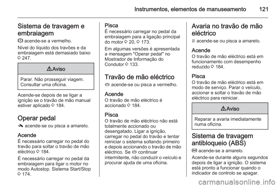 OPEL ASTRA J 2015 Manual de Instruções (in Portugues) Instrumentos, elementos de manuseamento121Sistema de travagem e
embraiagem R acende-se a vermelho.
Nível do líquido dos travões e da
embraiagem está demasiado baixo
3 247.9 Aviso
Parar. Não pro OPEL ASTRA J 2015 Manual de Instruções (in Portugues) Instrumentos, elementos de manuseamento121Sistema de travagem e
embraiagem R acende-se a vermelho.
Nível do líquido dos travões e da
embraiagem está demasiado baixo
3 247.9 Aviso
Parar. Não pro