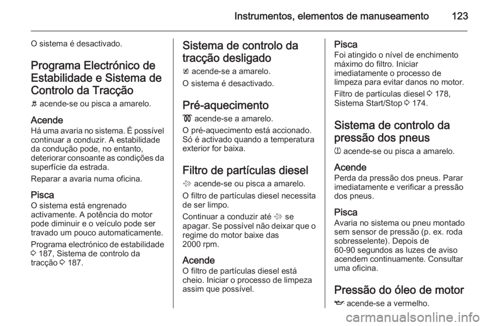 OPEL ASTRA J 2015 Manual de Instruções (in Portugues) Instrumentos, elementos de manuseamento123
O sistema é desactivado.Programa Electrónico de
Estabilidade e Sistema de
Controlo da Tracção
b acende-se ou pisca a amarelo.
Acende Há uma avaria no s OPEL ASTRA J 2015 Manual de Instruções (in Portugues) Instrumentos, elementos de manuseamento123
O sistema é desactivado.Programa Electrónico de
Estabilidade e Sistema de
Controlo da Tracção
b acende-se ou pisca a amarelo.
Acende Há uma avaria no s