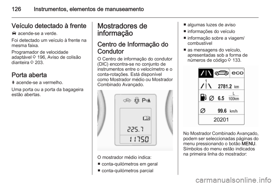 OPEL ASTRA J 2015 Manual de Instruções (in Portugues) 126Instrumentos, elementos de manuseamentoVeículo detectado à frente
A acende-se a verde.
Foi detectado um veículo à frente na
mesma faixa.
Programador de velocidade
adaptável 3 196, Aviso de c OPEL ASTRA J 2015 Manual de Instruções (in Portugues) 126Instrumentos, elementos de manuseamentoVeículo detectado à frente
A acende-se a verde.
Foi detectado um veículo à frente na
mesma faixa.
Programador de velocidade
adaptável 3 196, Aviso de c