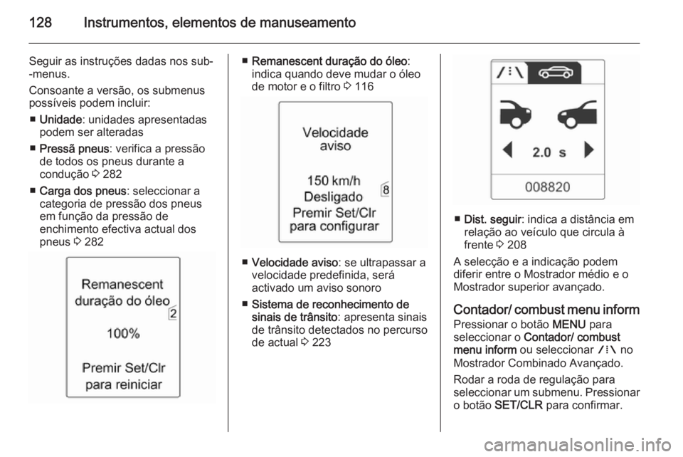 OPEL ASTRA J 2015 Manual de Instruções (in Portugues) 128Instrumentos, elementos de manuseamento
Seguir as instruções dadas nos sub-
-menus.
Consoante a versão, os submenus
possíveis podem incluir:
■ Unidade : unidades apresentadas
podem ser altera OPEL ASTRA J 2015 Manual de Instruções (in Portugues) 128Instrumentos, elementos de manuseamento
Seguir as instruções dadas nos sub-
-menus.
Consoante a versão, os submenus
possíveis podem incluir:
■ Unidade : unidades apresentadas
podem ser altera