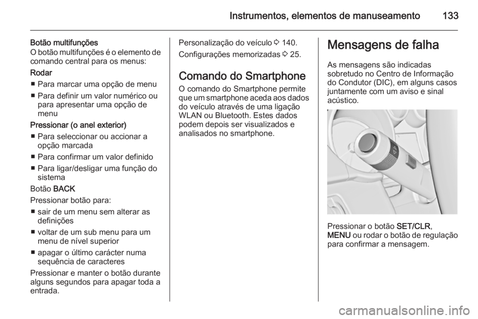 OPEL ASTRA J 2015 Manual de Instruções (in Portugues) Instrumentos, elementos de manuseamento133
Botão multifunções
O botão multifunções é o elemento de
comando central para os menus:
Rodar ■ Para marcar uma opção de menu
■ Para definir um v OPEL ASTRA J 2015 Manual de Instruções (in Portugues) Instrumentos, elementos de manuseamento133
Botão multifunções
O botão multifunções é o elemento de
comando central para os menus:
Rodar ■ Para marcar uma opção de menu
■ Para definir um v