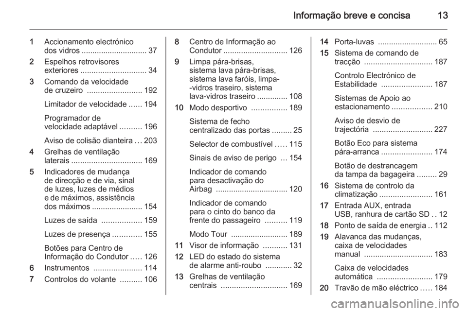 OPEL ASTRA J 2015  Manual de Instruções (in Portugues) Informação breve e concisa13
1Accionamento electrónico
dos vidros .............................. 37
2 Espelhos retrovisores
exteriores .............................. 34
3 Comando da velocidade
de c