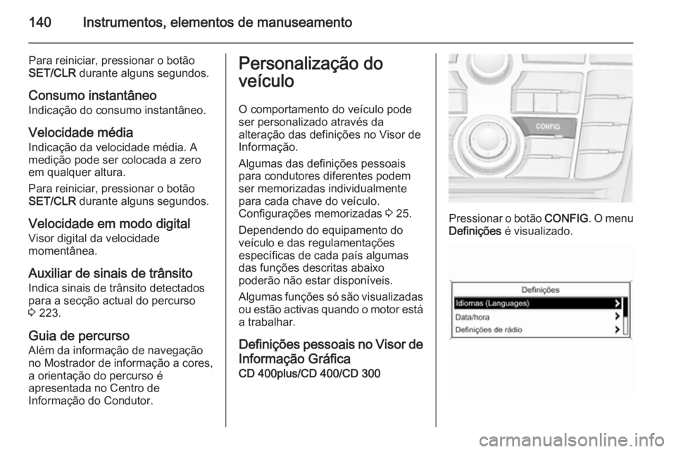 OPEL ASTRA J 2015 Manual de Instruções (in Portugues) 140Instrumentos, elementos de manuseamento
Para reiniciar, pressionar o botão
SET/CLR durante alguns segundos.
Consumo instantâneo
Indicação do consumo instantâneo.
Velocidade média
Indicação OPEL ASTRA J 2015 Manual de Instruções (in Portugues) 140Instrumentos, elementos de manuseamento
Para reiniciar, pressionar o botão
SET/CLR durante alguns segundos.
Consumo instantâneo
Indicação do consumo instantâneo.
Velocidade média
Indicação