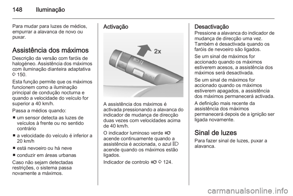 OPEL ASTRA J 2015 Manual de Instruções (in Portugues) 148Iluminação
Para mudar para luzes de médios,
empurrar a alavanca de novo ou
puxar.
Assistência dos máximos
Descrição da versão com faróis de
halogéneo. Assistência dos máximos com ilumin OPEL ASTRA J 2015 Manual de Instruções (in Portugues) 148Iluminação
Para mudar para luzes de médios,
empurrar a alavanca de novo ou
puxar.
Assistência dos máximos
Descrição da versão com faróis de
halogéneo. Assistência dos máximos com ilumin