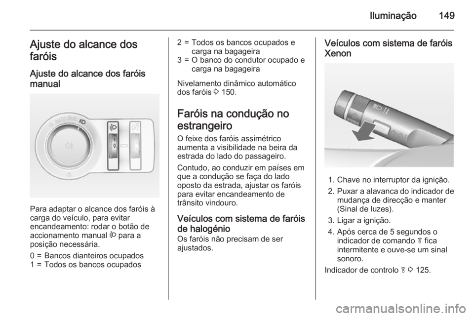 OPEL ASTRA J 2015 Manual de Instruções (in Portugues) Iluminação149Ajuste do alcance dos
faróis
Ajuste do alcance dos faróis
manual
Para adaptar o alcance dos faróis à
carga do veículo, para evitar
encandeamento: rodar o botão de
accionamento ma OPEL ASTRA J 2015 Manual de Instruções (in Portugues) Iluminação149Ajuste do alcance dos
faróis
Ajuste do alcance dos faróis
manual
Para adaptar o alcance dos faróis à
carga do veículo, para evitar
encandeamento: rodar o botão de
accionamento ma