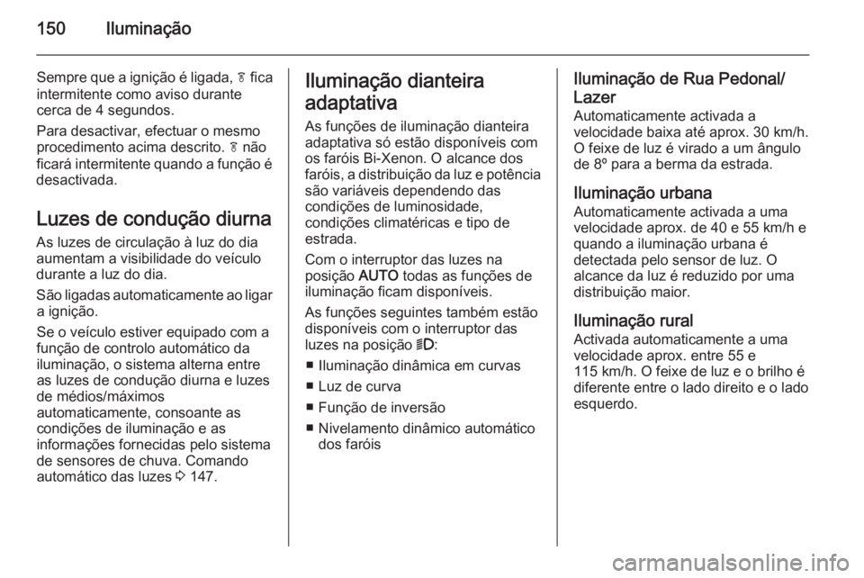 OPEL ASTRA J 2015 Manual de Instruções (in Portugues) 150Iluminação
Sempre que a ignição é ligada, f fica
intermitente como aviso durante
cerca de 4 segundos.
Para desactivar, efectuar o mesmo
procedimento acima descrito. f não
ficará intermitent OPEL ASTRA J 2015 Manual de Instruções (in Portugues) 150Iluminação
Sempre que a ignição é ligada, f fica
intermitente como aviso durante
cerca de 4 segundos.
Para desactivar, efectuar o mesmo
procedimento acima descrito. f não
ficará intermitent