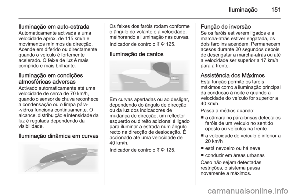 OPEL ASTRA J 2015 Manual de Instruções (in Portugues) Iluminação151
Iluminação em auto-estradaAutomaticamente activada a uma
velocidade aprox. de 115 km/h e
movimentos mínimos da direcção.
Acende em diferido ou directamente
quando o veículo é fo OPEL ASTRA J 2015 Manual de Instruções (in Portugues) Iluminação151
Iluminação em auto-estradaAutomaticamente activada a uma
velocidade aprox. de 115 km/h e
movimentos mínimos da direcção.
Acende em diferido ou directamente
quando o veículo é fo