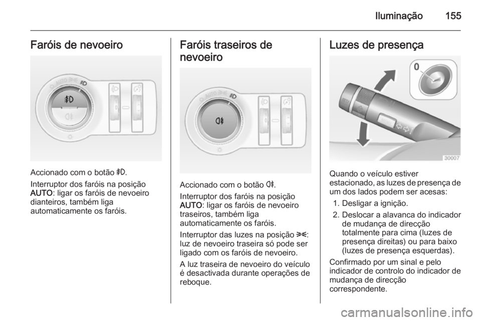 OPEL ASTRA J 2015 Manual de Instruções (in Portugues) Iluminação155Faróis de nevoeiro
Accionado com o botão >.
Interruptor dos faróis na posição
AUTO : ligar os faróis de nevoeiro
dianteiros, também liga
automaticamente os faróis.
Faróis trase OPEL ASTRA J 2015 Manual de Instruções (in Portugues) Iluminação155Faróis de nevoeiro
Accionado com o botão >.
Interruptor dos faróis na posição
AUTO : ligar os faróis de nevoeiro
dianteiros, também liga
automaticamente os faróis.
Faróis trase
