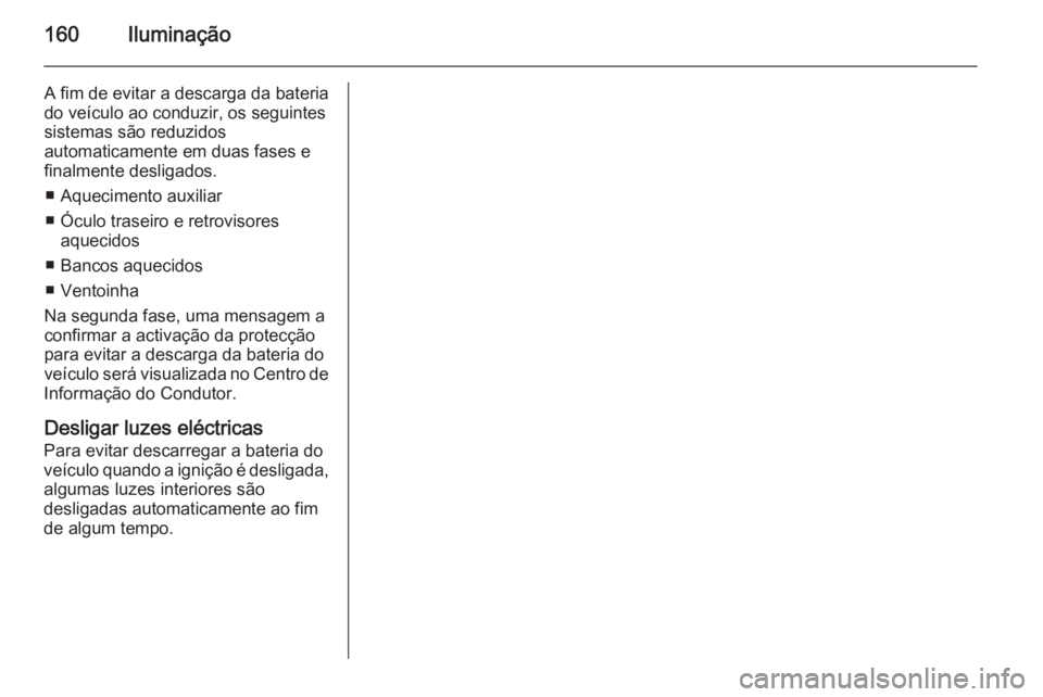 OPEL ASTRA J 2015 Manual de Instruções (in Portugues) 160Iluminação
A fim de evitar a descarga da bateria
do veículo ao conduzir, os seguintes
sistemas são reduzidos
automaticamente em duas fases e
finalmente desligados.
■ Aquecimento auxiliar
■ OPEL ASTRA J 2015 Manual de Instruções (in Portugues) 160Iluminação
A fim de evitar a descarga da bateria
do veículo ao conduzir, os seguintes
sistemas são reduzidos
automaticamente em duas fases e
finalmente desligados.
■ Aquecimento auxiliar
■