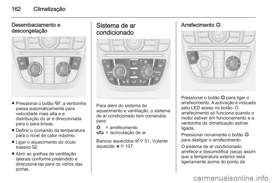 OPEL ASTRA J 2015 Manual de Instruções (in Portugues) 162Climatização
Desembaciamento e
descongelação
■ Pressionar o botão V: a ventoinha
passa automaticamente para
velocidade mais alta e a
distribuição do ar é direccionada
para o pára-brisas OPEL ASTRA J 2015 Manual de Instruções (in Portugues) 162Climatização
Desembaciamento e
descongelação
■ Pressionar o botão V: a ventoinha
passa automaticamente para
velocidade mais alta e a
distribuição do ar é direccionada
para o pára-brisas