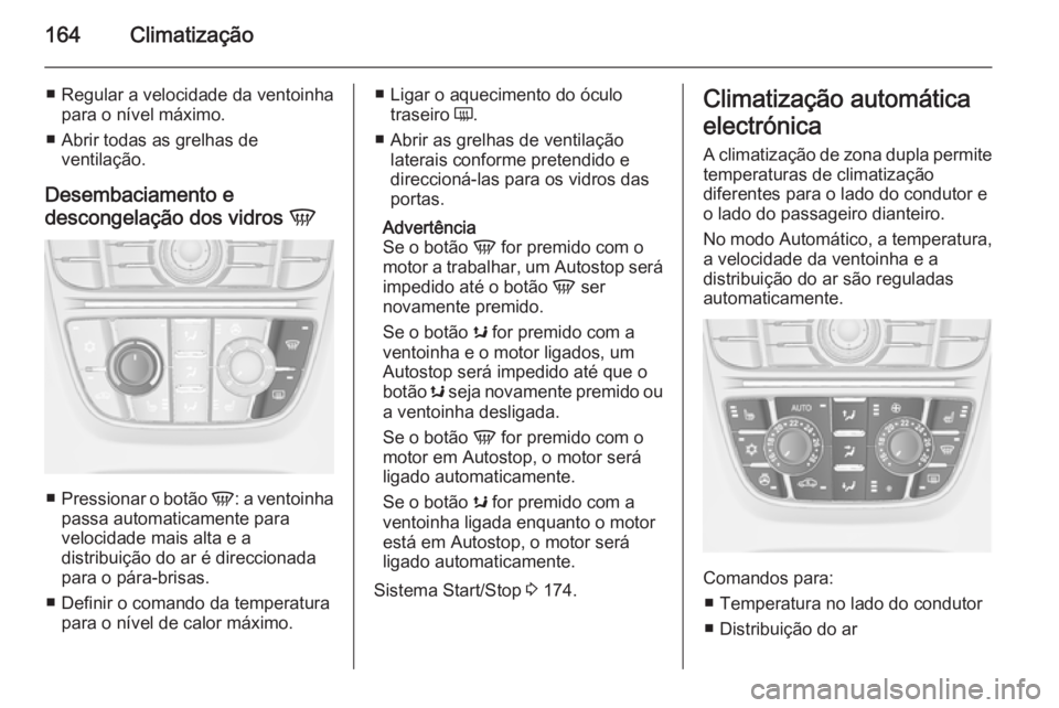 OPEL ASTRA J 2015 Manual de Instruções (in Portugues) 164Climatização
■ Regular a velocidade da ventoinhapara o nível máximo.
■ Abrir todas as grelhas de ventilação.
Desembaciamento e
descongelação dos vidros V
■
Pressionar o botão V: a OPEL ASTRA J 2015 Manual de Instruções (in Portugues) 164Climatização
■ Regular a velocidade da ventoinhapara o nível máximo.
■ Abrir todas as grelhas de ventilação.
Desembaciamento e
descongelação dos vidros V
■
Pressionar o botão V: a