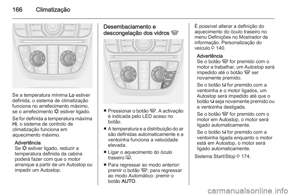 OPEL ASTRA J 2015 Manual de Instruções (in Portugues) 166Climatização
Se a temperatura mínima Lo estiver
definida, o sistema de climatização
funciona no arrefecimento máximo,
se o arrefecimento n estiver ligado.
Se for definida a temperatura máxi OPEL ASTRA J 2015 Manual de Instruções (in Portugues) 166Climatização
Se a temperatura mínima Lo estiver
definida, o sistema de climatização
funciona no arrefecimento máximo,
se o arrefecimento n estiver ligado.
Se for definida a temperatura máxi