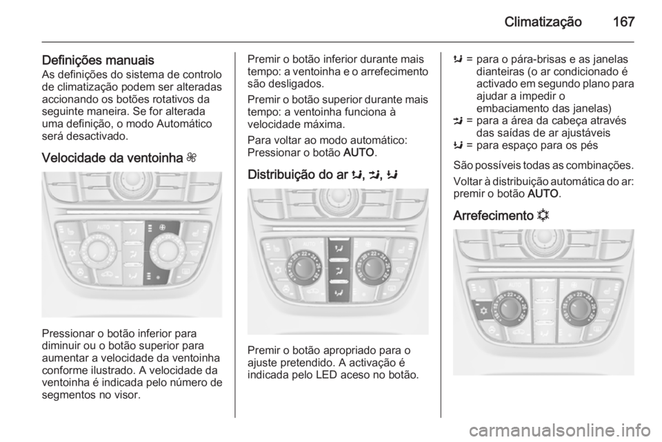 OPEL ASTRA J 2015 Manual de Instruções (in Portugues) Climatização167
Definições manuaisAs definições do sistema de controlo
de climatização podem ser alteradas
accionando os botões rotativos da
seguinte maneira. Se for alterada
uma definição, OPEL ASTRA J 2015 Manual de Instruções (in Portugues) Climatização167
Definições manuaisAs definições do sistema de controlo
de climatização podem ser alteradas
accionando os botões rotativos da
seguinte maneira. Se for alterada
uma definição,