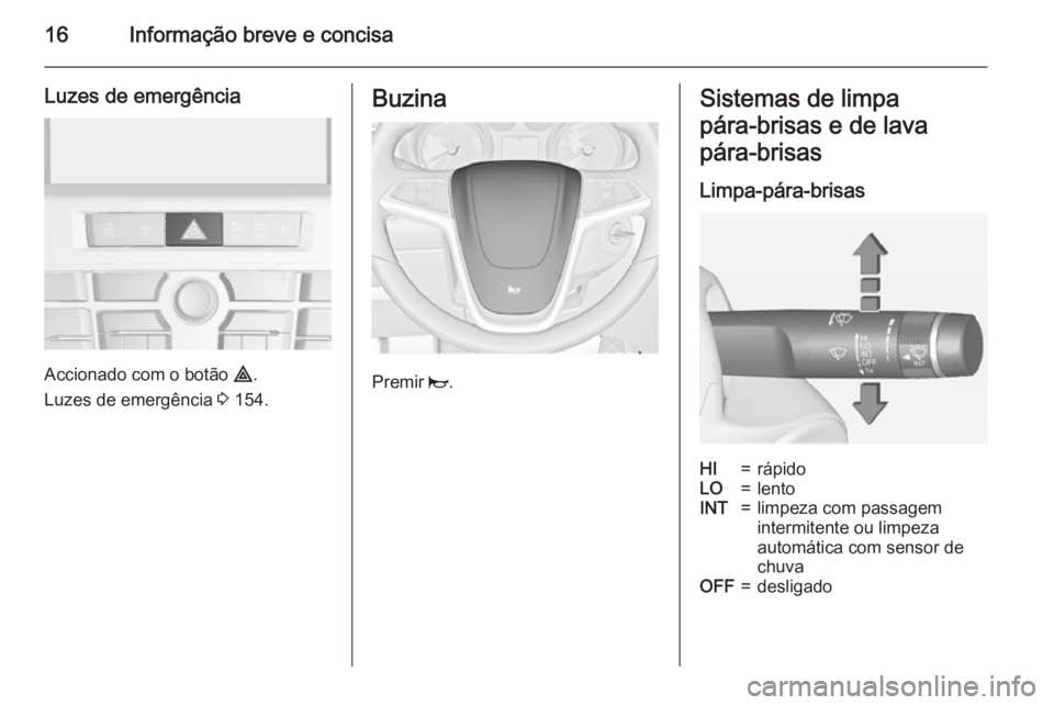 OPEL ASTRA J 2015 Manual de Instruções (in Portugues) 16Informação breve e concisa
Luzes de emergência
Accionado com o botão ¨.
Luzes de emergência 3 154.
Buzina
Premir j.
Sistemas de limpa
pára‑brisas e de lava
pára‑brisas
Limpa-pára-bris OPEL ASTRA J 2015 Manual de Instruções (in Portugues) 16Informação breve e concisa
Luzes de emergência
Accionado com o botão ¨.
Luzes de emergência 3 154.
Buzina
Premir j.
Sistemas de limpa
pára‑brisas e de lava
pára‑brisas
Limpa-pára-bris