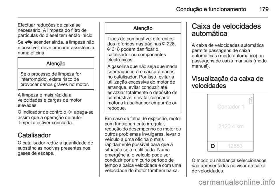 OPEL ASTRA J 2015  Manual de Instruções (in Portugues) Condução e funcionamento179
Efectuar reduções de caixa se
necessário. A limpeza do filtro de
partículas do diesel tem então início.
Se  g  acender ainda, a limpeza não
é possível; deve proc
