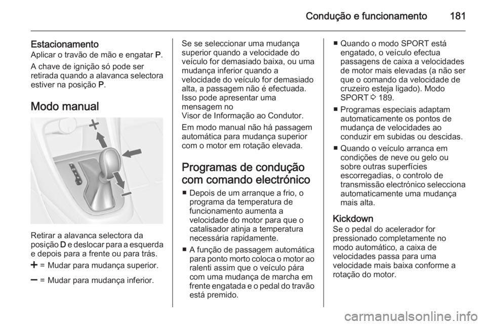 OPEL ASTRA J 2015  Manual de Instruções (in Portugues) Condução e funcionamento181
EstacionamentoAplicar o travão de mão e engatar  P.
A chave de ignição só pode ser
retirada quando a alavanca selectora estiver na posição  P.
Modo manual
Retirar 