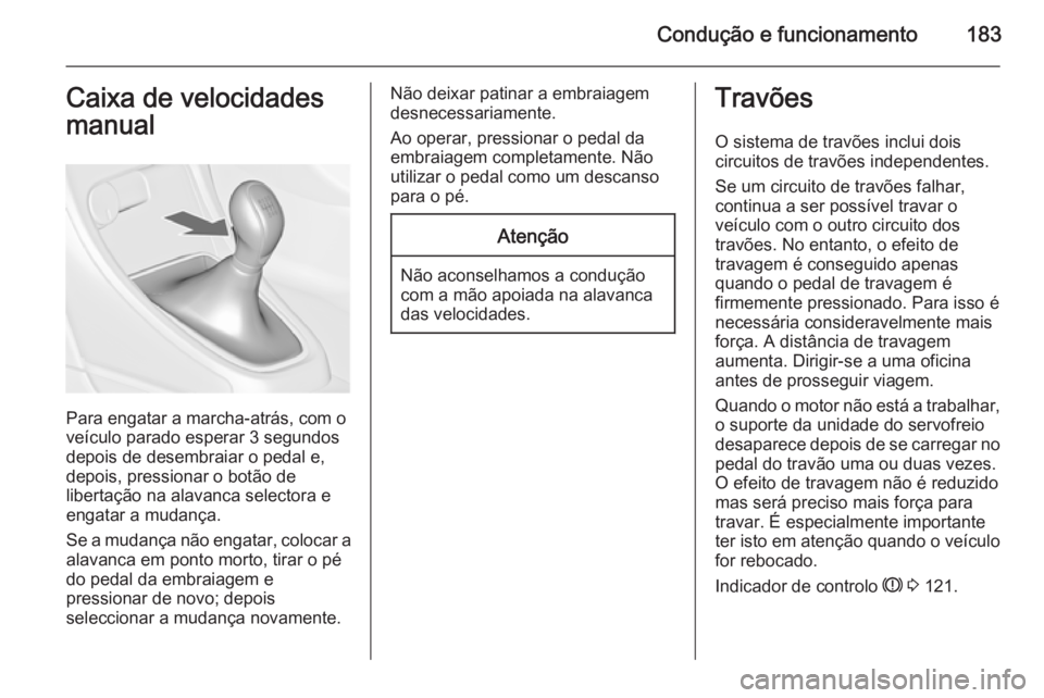 OPEL ASTRA J 2015  Manual de Instruções (in Portugues) Condução e funcionamento183Caixa de velocidades
manual
Para engatar a marcha-atrás, com o
veículo parado esperar 3 segundos
depois de desembraiar o pedal e,
depois, pressionar o botão de
liberta