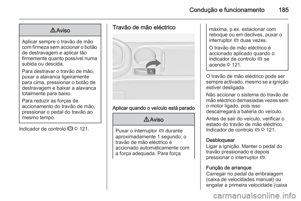 OPEL ASTRA J 2015  Manual de Instruções (in Portugues) Condução e funcionamento1859Aviso
Aplicar sempre o travão de mão
com firmeza sem accionar o botão
de destravagem e aplicar tão
firmemente quanto possível numa subida ou descida.
Para destravar 
