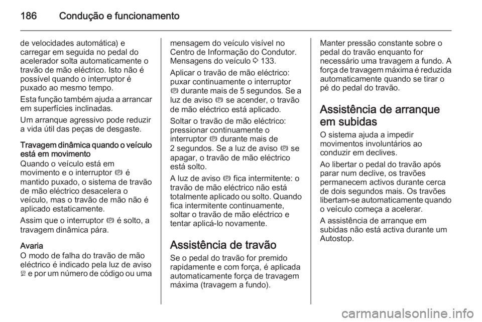 OPEL ASTRA J 2015  Manual de Instruções (in Portugues) 186Condução e funcionamento
de velocidades automática) e
carregar em seguida no pedal do
acelerador solta automaticamente o
travão de mão eléctrico. Isto não é
possível quando o interruptor 