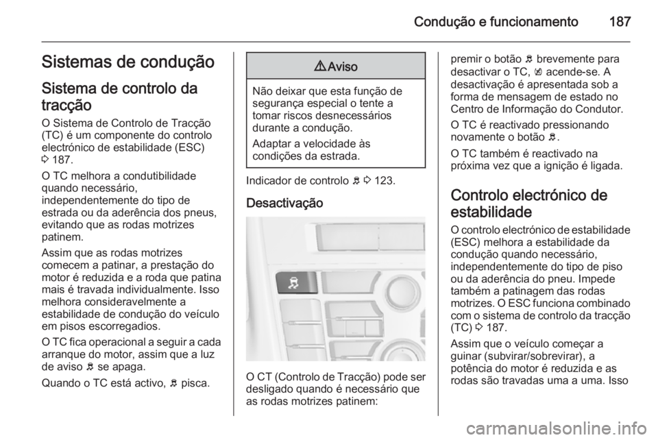 OPEL ASTRA J 2015  Manual de Instruções (in Portugues) Condução e funcionamento187Sistemas de condução
Sistema de controlo da
tracção O Sistema de Controlo de Tracção
(TC) é um componente do controlo
electrónico de estabilidade (ESC)
3  187.
O T