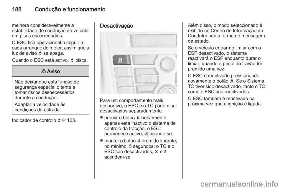 OPEL ASTRA J 2015  Manual de Instruções (in Portugues) 188Condução e funcionamento
melhora consideravelmente a
estabilidade de condução do veículo
em pisos escorregadios.
O ESC fica operacional a seguir a
cada arranque do motor, assim que a luz de av