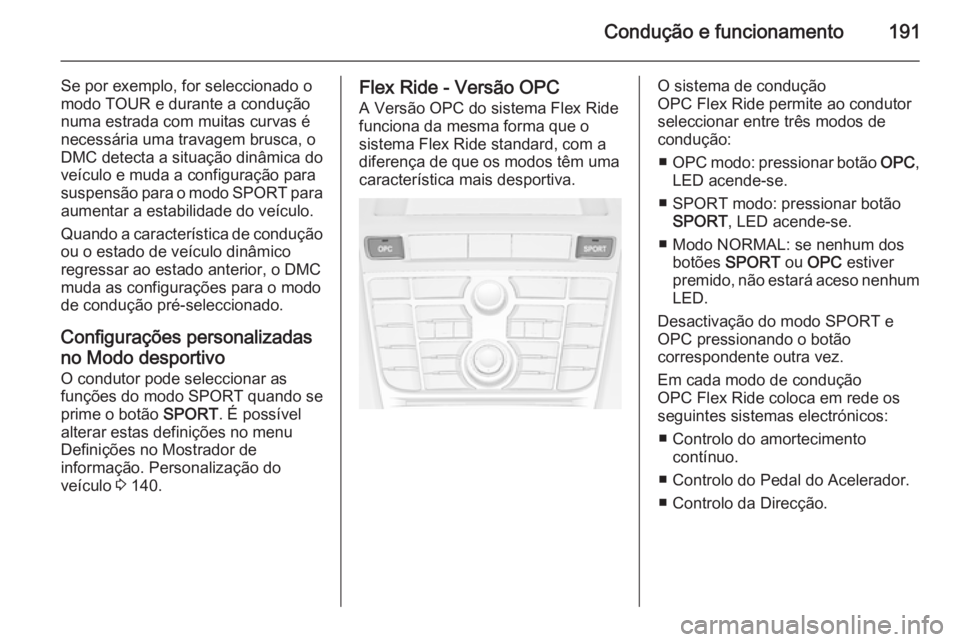 OPEL ASTRA J 2015 Manual de Instruções (in Portugues) Condução e funcionamento191
Se por exemplo, for seleccionado o
modo TOUR e durante a condução
numa estrada com muitas curvas é
necessária uma travagem brusca, o
DMC detecta a situação dinâmic OPEL ASTRA J 2015 Manual de Instruções (in Portugues) Condução e funcionamento191
Se por exemplo, for seleccionado o
modo TOUR e durante a condução
numa estrada com muitas curvas é
necessária uma travagem brusca, o
DMC detecta a situação dinâmic