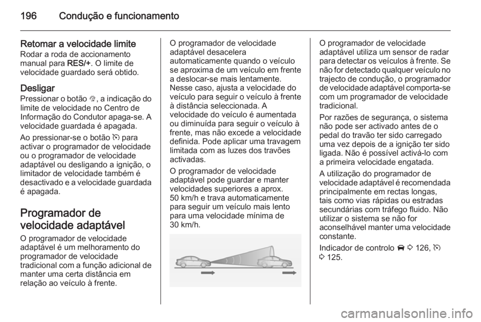 OPEL ASTRA J 2015 Manual de Instruções (in Portugues) 196Condução e funcionamento
Retomar a velocidade limite
Rodar a roda de accionamento
manual para RES/+. O limite de
velocidade guardado será obtido.
Desligar
Pressionar o botão L, a indicação OPEL ASTRA J 2015 Manual de Instruções (in Portugues) 196Condução e funcionamento
Retomar a velocidade limite
Rodar a roda de accionamento
manual para RES/+. O limite de
velocidade guardado será obtido.
Desligar
Pressionar o botão L, a indicação