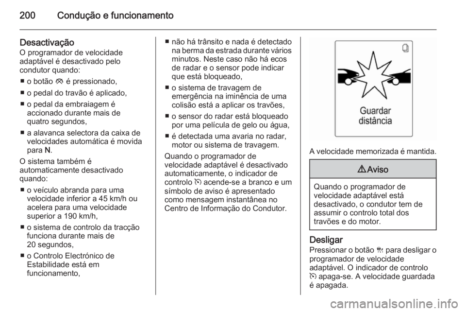 OPEL ASTRA J 2015 Manual de Instruções (in Portugues) 200Condução e funcionamento
Desactivação
O programador de velocidade
adaptável é desactivado pelo
condutor quando:
■ o botão y é pressionado,
■ o pedal do travão é aplicado,
■ o pedal OPEL ASTRA J 2015 Manual de Instruções (in Portugues) 200Condução e funcionamento
Desactivação
O programador de velocidade
adaptável é desactivado pelo
condutor quando:
■ o botão y é pressionado,
■ o pedal do travão é aplicado,
■ o pedal