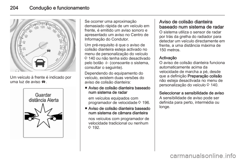 OPEL ASTRA J 2015 Manual de Instruções (in Portugues) 204Condução e funcionamento
Um veículo à frente é indicado por
uma luz de aviso A.
Se ocorrer uma aproximação
demasiado rápida de um veículo em
frente, é emitido um aviso sonoro e
apresenta OPEL ASTRA J 2015 Manual de Instruções (in Portugues) 204Condução e funcionamento
Um veículo à frente é indicado por
uma luz de aviso A.
Se ocorrer uma aproximação
demasiado rápida de um veículo em
frente, é emitido um aviso sonoro e
apresenta