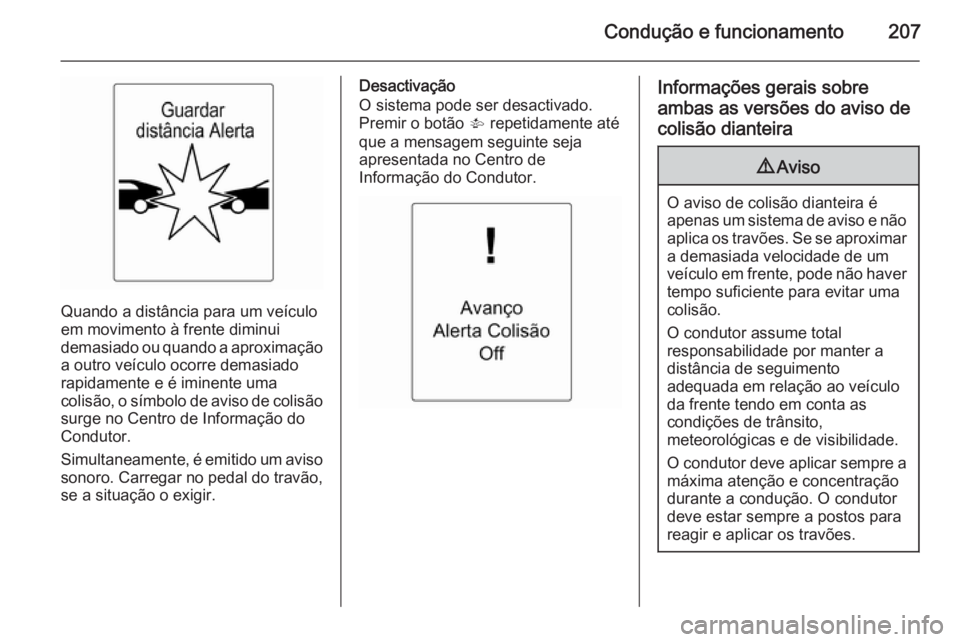 OPEL ASTRA J 2015 Manual de Instruções (in Portugues) Condução e funcionamento207
Quando a distância para um veículo
em movimento à frente diminui
demasiado ou quando a aproximação a outro veículo ocorre demasiado
rapidamente e é iminente uma
co OPEL ASTRA J 2015 Manual de Instruções (in Portugues) Condução e funcionamento207
Quando a distância para um veículo
em movimento à frente diminui
demasiado ou quando a aproximação a outro veículo ocorre demasiado
rapidamente e é iminente uma
co