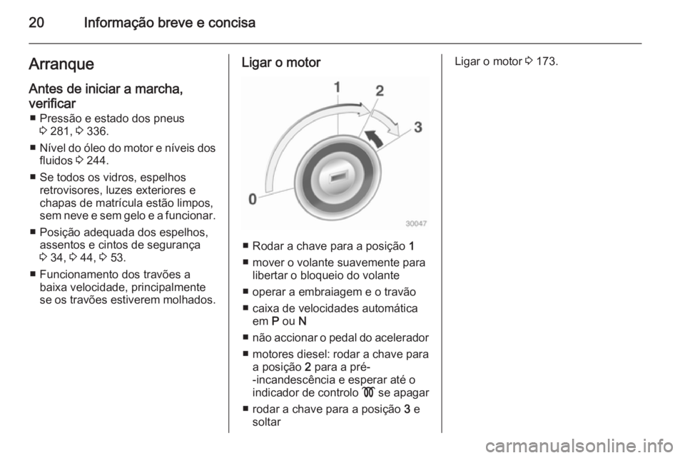 OPEL ASTRA J 2015  Manual de Instruções (in Portugues) 20Informação breve e concisaArranqueAntes de iniciar a marcha,
verificar ■ Pressão e estado dos pneus 3 281,  3 336.
■ Nível do óleo do motor e níveis dos
fluidos  3 244.
■ Se todos os vid