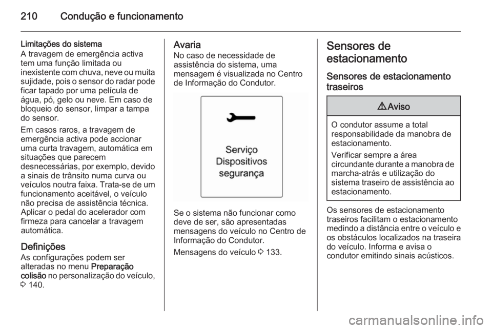 OPEL ASTRA J 2015  Manual de Instruções (in Portugues) 210Condução e funcionamento
Limitações do sistema
A travagem de emergência activa
tem uma função limitada ou
inexistente com chuva, neve ou muita sujidade, pois o sensor do radar pode
ficar tap