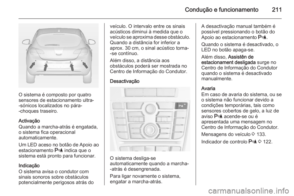 OPEL ASTRA J 2015  Manual de Instruções (in Portugues) Condução e funcionamento211
O sistema é composto por quatro
sensores de estacionamento ultra-
-sónicos localizados no pára-
-choques traseiro.
Activação
Quando a marcha-atrás é engatada,
o si