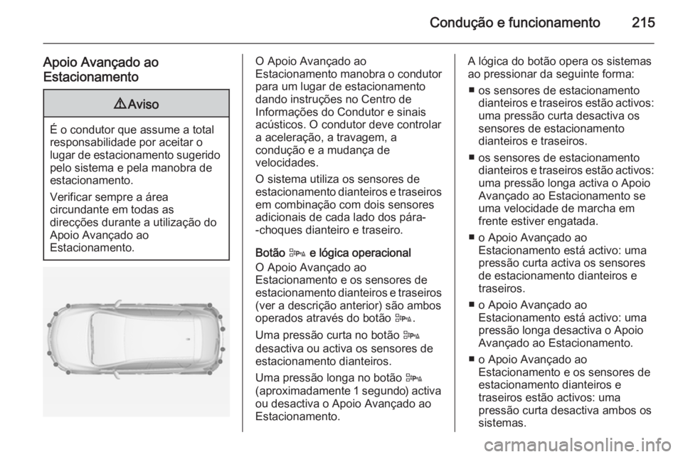 OPEL ASTRA J 2015  Manual de Instruções (in Portugues) Condução e funcionamento215
Apoio Avançado ao
Estacionamento9 Aviso
É o condutor que assume a total
responsabilidade por aceitar o
lugar de estacionamento sugerido pelo sistema e pela manobra de
e