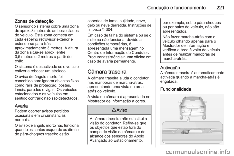 OPEL ASTRA J 2015  Manual de Instruções (in Portugues) Condução e funcionamento221
Zonas de detecçãoO sensor do sistema cobre uma zona
de aprox. 3 metros de ambos os lados
do veículo. Esta zona começa em
cada espelho retrovisor exterior e
estende-se