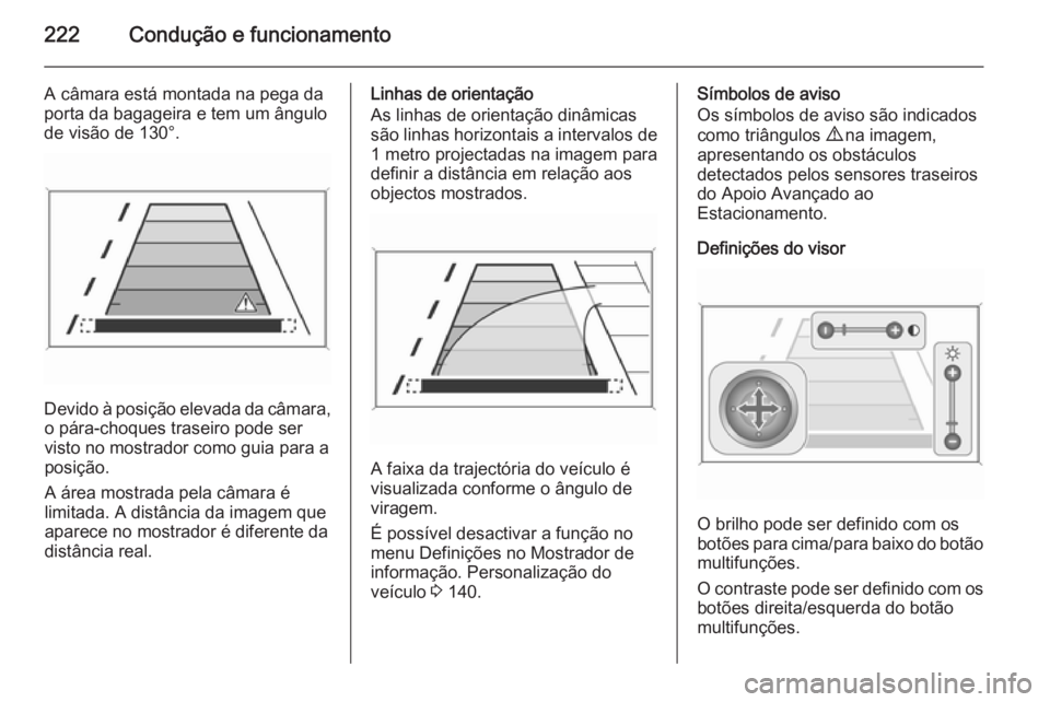 OPEL ASTRA J 2015  Manual de Instruções (in Portugues) 222Condução e funcionamento
A câmara está montada na pega da
porta da bagageira e tem um ângulo
de visão de 130°.
Devido à posição elevada da câmara, o pára-choques traseiro pode servisto 