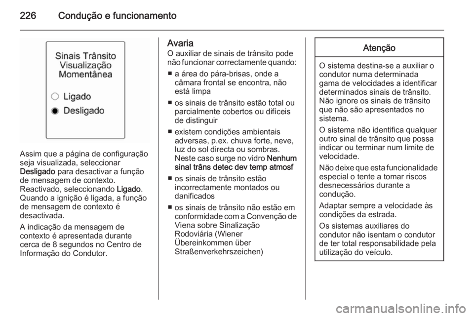 OPEL ASTRA J 2015 Manual de Instruções (in Portugues) 226Condução e funcionamento
Assim que a página de configuração
seja visualizada, seleccionar
Desligado para desactivar a função
de mensagem de contexto.
Reactivado, seleccionando Ligado.
Quan OPEL ASTRA J 2015 Manual de Instruções (in Portugues) 226Condução e funcionamento
Assim que a página de configuração
seja visualizada, seleccionar
Desligado para desactivar a função
de mensagem de contexto.
Reactivado, seleccionando Ligado.
Quan